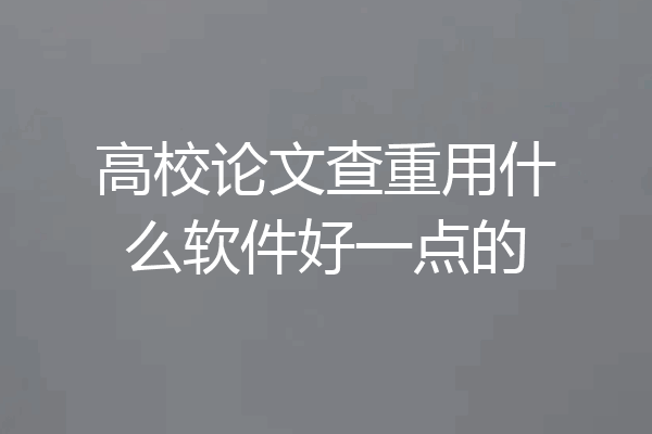 高校论文查重用什么软件好一点的