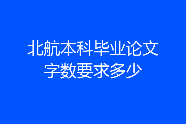 北航本科毕业论文字数要求多少