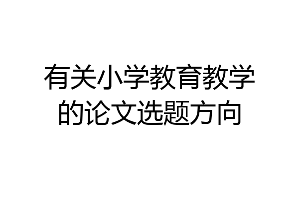 有关小学教育教学的论文选题方向