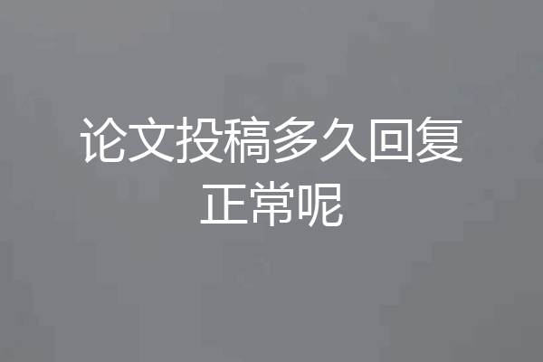 论文投稿多久回复正常呢