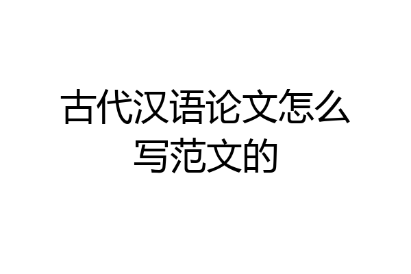 古代汉语论文怎么写范文的