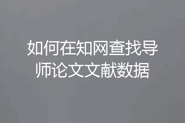 如何在知网查找导师论文文献数据