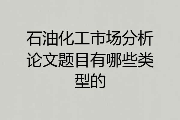 石油化工市场分析论文题目有哪些类型的