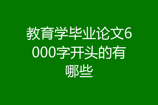 教育学毕业论文6000字开头的有哪些