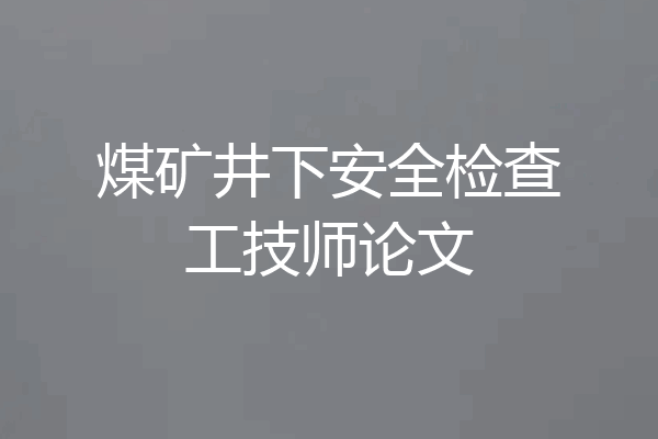煤矿井下安全检查工技师论文