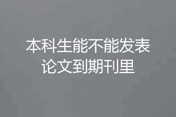 本科生能不能发表论文到期刊里