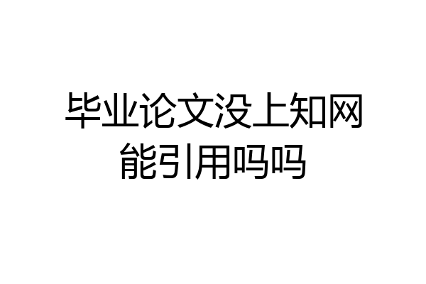 毕业论文没上知网能引用吗吗