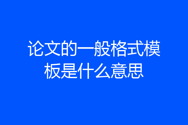 论文的一般格式模板是什么意思