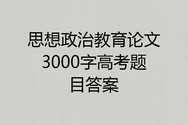 思想政治教育论文3000字高考题目答案
