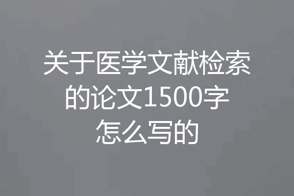 关于医学文献检索的论文1500字怎么写的