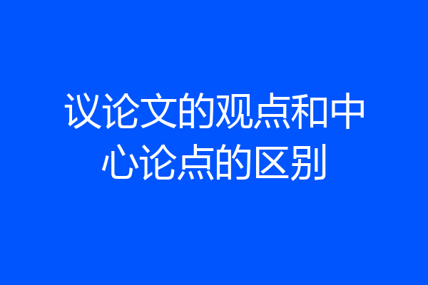 议论文的观点和中心论点的区别