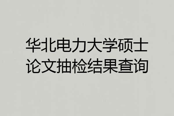 华北电力大学硕士论文抽检结果查询