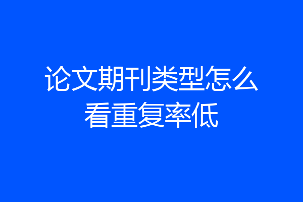 论文期刊类型怎么看重复率低