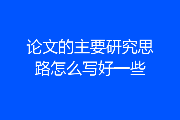 论文的主要研究思路怎么写好一些
