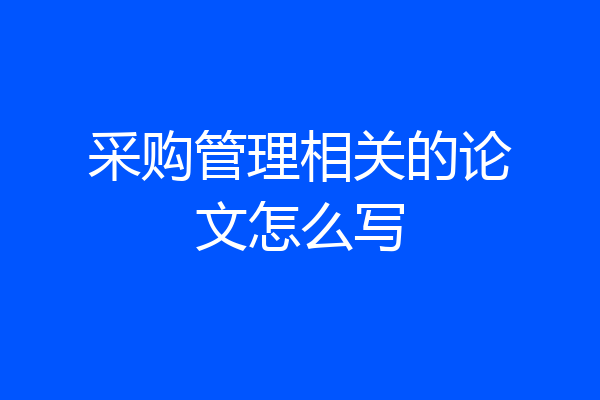 采购管理相关的论文怎么写
