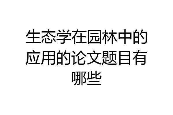 生态学在园林中的应用的论文题目有哪些