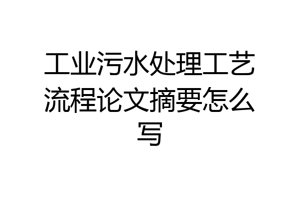 工业污水处理工艺流程论文摘要怎么写