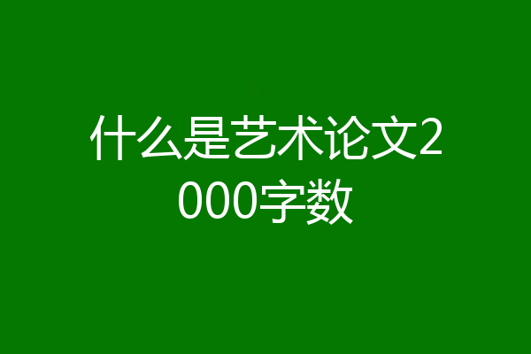 什么是艺术论文2000字数