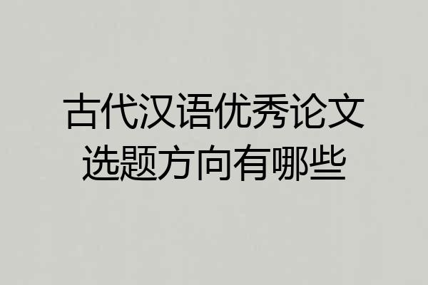 古代汉语优秀论文选题方向有哪些
