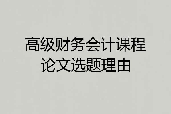 高级财务会计课程论文选题理由