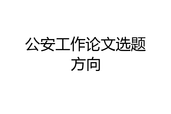 公安工作论文选题方向