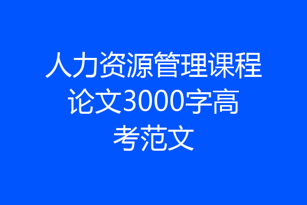 人力资源管理课程论文3000字高考范文
