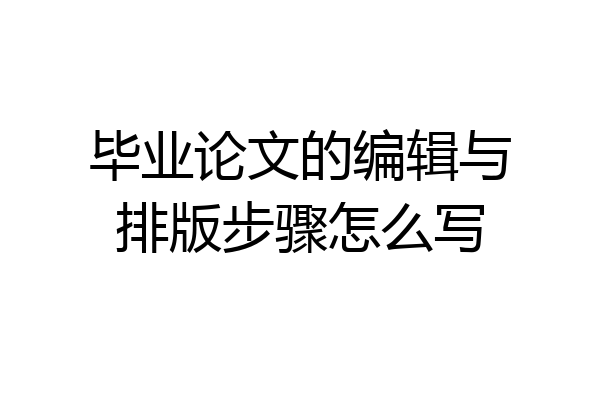 毕业论文的编辑与排版步骤怎么写