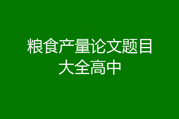 粮食产量论文题目大全高中