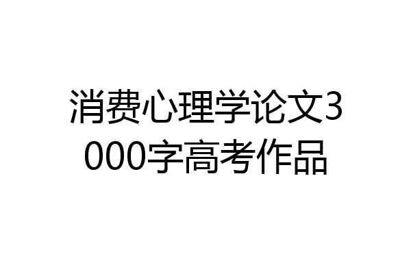 消费心理学论文3000字高考作品