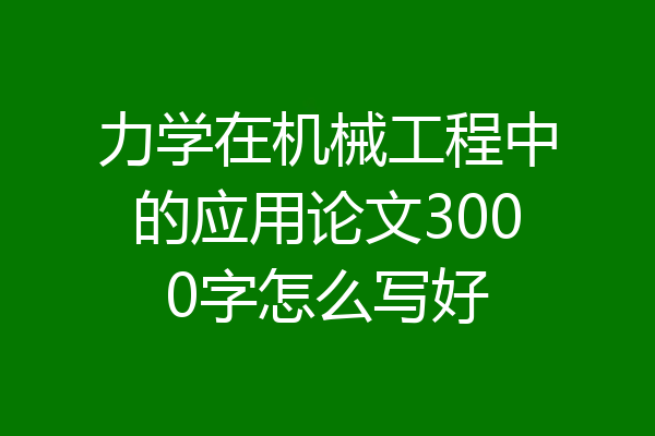 力学在机械工程中的应用论文3000字怎么写好
