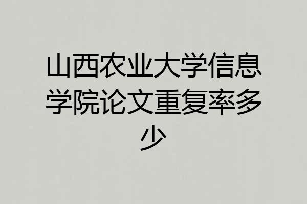 山西农业大学信息学院论文重复率多少