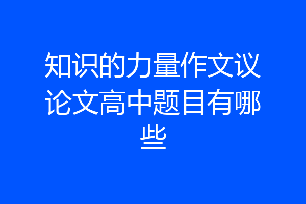 知识的力量作文议论文高中题目有哪些