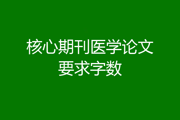 核心期刊医学论文要求字数