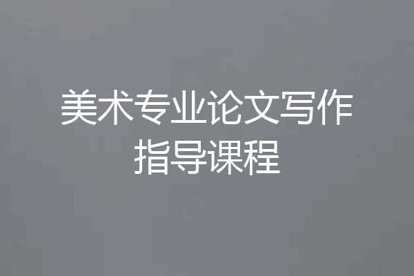 美术专业论文写作指导课程
