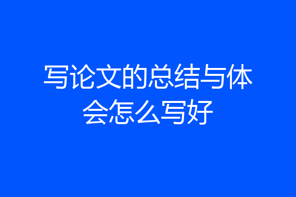 写论文的总结与体会怎么写好