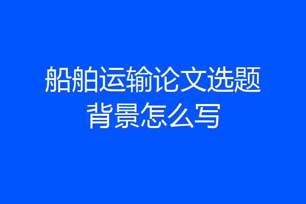 船舶运输论文选题背景怎么写