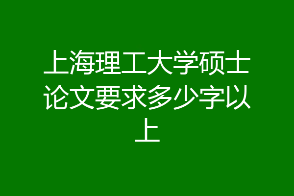 上海理工大学硕士论文要求多少字以上