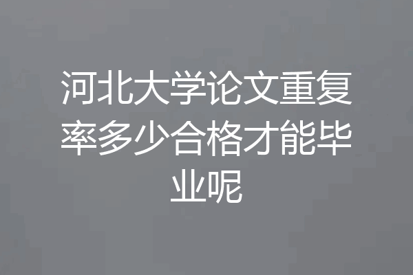 河北大学论文重复率多少合格才能毕业呢