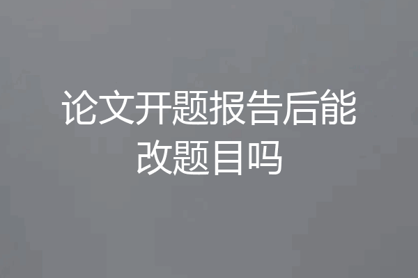 论文开题报告后能改题目吗