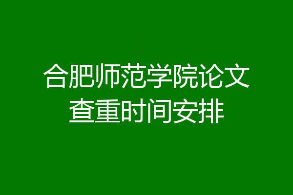 合肥师范学院论文查重时间安排