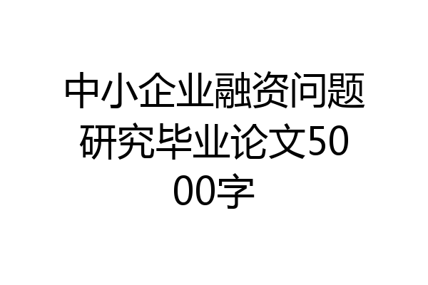 中小企业融资问题研究毕业论文5000字