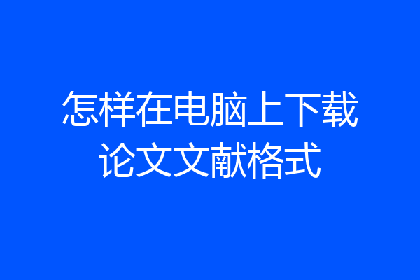 怎样在电脑上下载论文文献格式