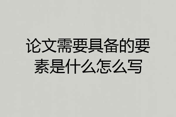 论文需要具备的要素是什么怎么写