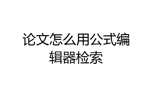 论文怎么用公式编辑器检索