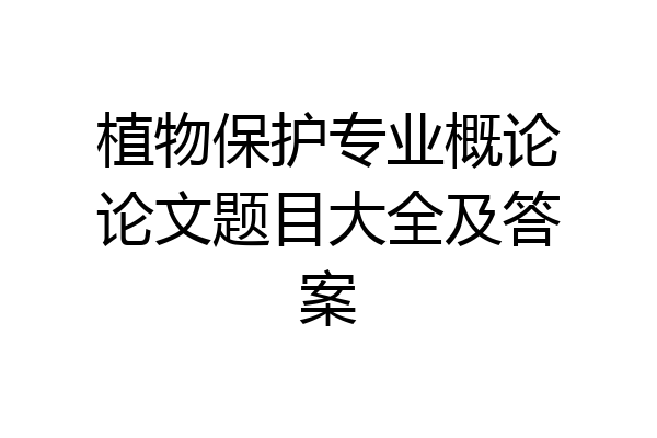 植物保护专业概论论文题目大全及答案