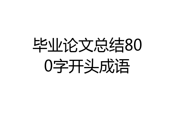毕业论文总结800字开头成语