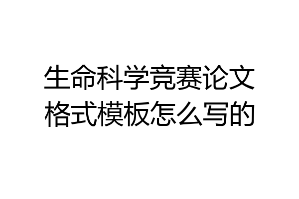 生命科学竞赛论文格式模板怎么写的
