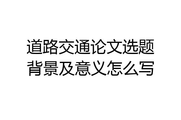 道路交通论文选题背景及意义怎么写