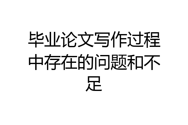 毕业论文写作过程中存在的问题和不足