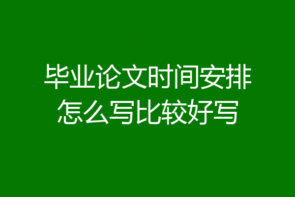 毕业论文时间安排怎么写比较好写